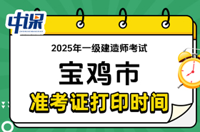 陕西省宝鸡市2025年一级建造师准考证打印时间与网址