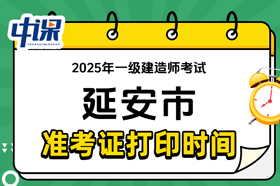 陕西省延安市2025年一级建造师准考证打印时间与网址