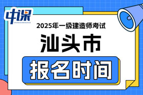 广东省汕头市2025年一级建造师考试报名时间已确定