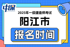广东省阳江市2025年一级建造师考试报名时间已确定