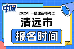广东省清远市2025年一级建造师考试报名时间已确定