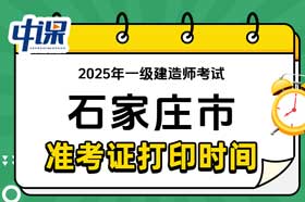 河北省石家庄市2025年一级建造师准考证打印时间与网址