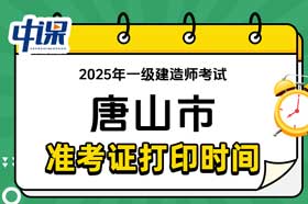 河北省唐山市2025年一级建造师准考证打印时间与网址
