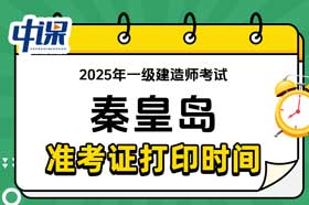 河北省秦皇岛市2025年一级建造师准考证打印时间与网址