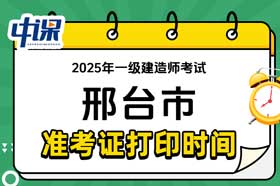 河北省邢台市2025年一级建造师准考证打印时间与网址