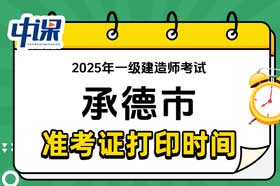 河北省承德市2025年一级建造师准考证打印时间与网址