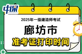 河北省廊坊市2025年一级建造师准考证打印时间与网址