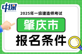 广东省肇庆市2025年一级建造师考试报名条件已确定