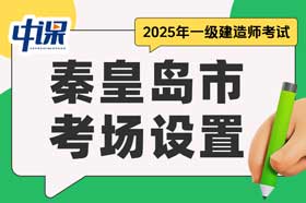 河北省秦皇岛市2025年一级建造师考场设置