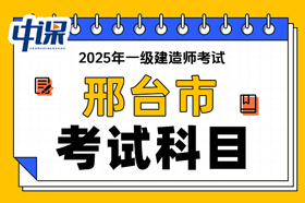 河北省邢台市2025年一级建造师考试科目