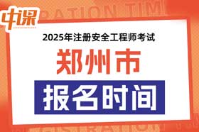 河南省郑州市2025年中级注册安全工程师考试考报名时间