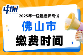 广东省佛山市2025年一级建造师考试缴费时间已确定