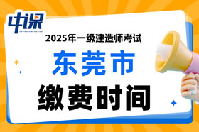广东省东莞市2025年一级建造师考试缴费时间已确定