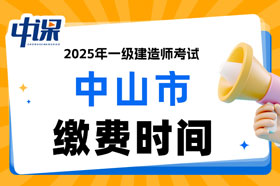 广东省中山市2025年一级建造师考试缴费时间已确定