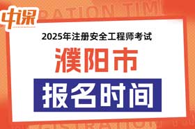 河南省濮阳市2025年中级注册安全工程师考试考报名时间