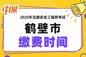 河南省鹤壁市2025年中级注册安全工程师缴费时间与缴费金额