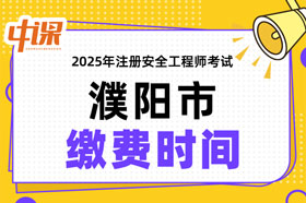 河南省濮阳市2025年中级注册安全工程师缴费时间与缴费金额