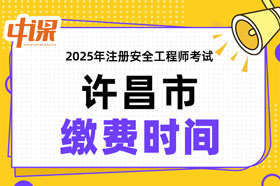 河南省许昌市2025年中级注册安全工程师缴费时间与缴费金额