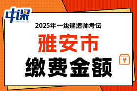 四川省雅安市2025年一级建造师考试缴费金额已确定