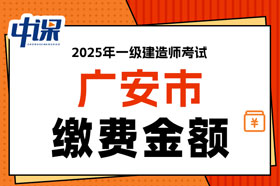 四川省广安市2025年一级建造师考试缴费金额已确定