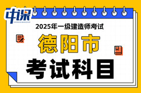 四川省德阳市2025年一级建造师考试科目已确定