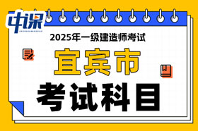 四川省宜宾市2025年一级建造师考试科目已确定