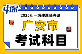四川省广安市2025年一级建造师考试科目已确定