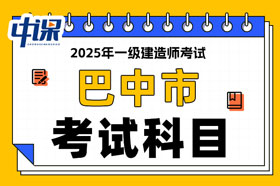 四川省巴中市2025年一级建造师考试科目已确定