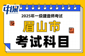 四川省眉山市2025年一级建造师考试科目已确定
