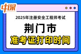 湖北省荆门市2025年度中级注册安全工程师准考证打印
