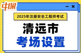 广东省清远市2025年中级注册安全工程师考点考场设置