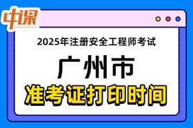 广东省广州市2025年中级注册安全工程师准考证打印时间与网址