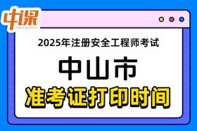 广东省中山市2025年中级注册安全工程师准考证打印时间与网址