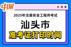 广东省汕头市2025年中级注册安全工程师准考证打印时间与网址