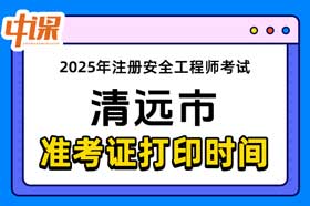 广东省清远市2025年中级注册安全工程师准考证打印时间与网址