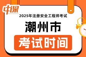 广东省潮州市2025年中级注册安全工程师考试时间10月25日