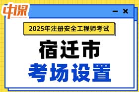 江苏省宿迁市2025年中级注册安全工程师考试考点考场设置
