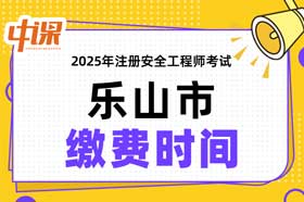 四川省乐山市2025年中级注册安全工程师缴费时间与缴费金额