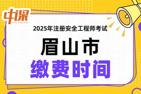 四川省眉山市2025年中级注册安全工程师缴费时间与缴费金额