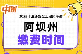 四川省阿坝州2025年中级注册安全工程师缴费时间与缴费金额