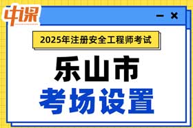 四川省乐山市2025年中级注册安全工程师考场考点设置
