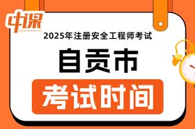 四川省自贡市2025年中级注册安全工程师考试时间