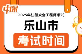 四川省乐山市2025年中级注册安全工程师考试时间