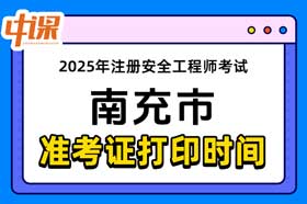 四川省南充市2025年中级注册安全工程师准考证打印时间与网址