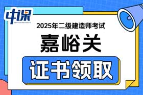 甘肃省嘉峪关市2025年二级建造师证书办理