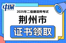 湖北省荆州市2025年二级建造师证书领取