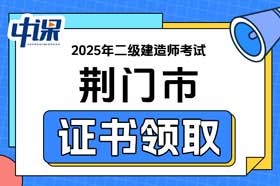 湖北省荆门市2025年二级建造师证书领取