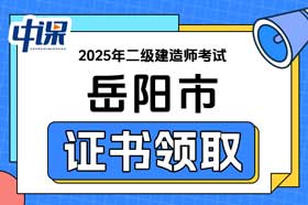 湖南省岳阳市2025年二级建造师证书领取