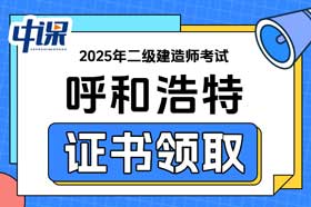 内蒙古呼和浩特市2025年二级建造师证书领取