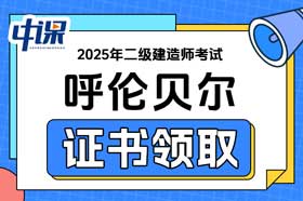 内蒙古呼伦贝尔市2025年二级建造师证书领取